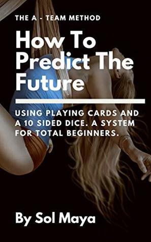 How To Predict The Future: Using Playing Cards And A 10 Sided Dice,. A System For Total Beginners. (Divination Prediction Book 1)
