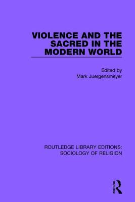 Violence and the Sacred in the Modern World (Routledge Library Editions: Sociology of Religion)