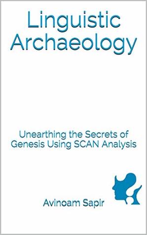 Linguistic Archaeology: Unearthing the Secrets of Genesis Using SCAN Analysis (Kindle Edition)
