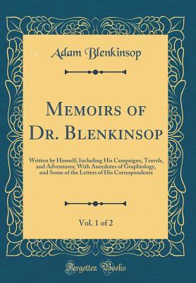 Memoirs of Dr. Blenkinsop, Vol. 1 of 2: Written by Himself; Including His Campaigns, Travels, and Adventures; With Anecdotes of Graphiology, and Some ... of His Correspondents (Classic Reprint)
