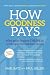 How Goodness Pays: Why good leaders THRIVE in a transparent business world