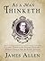 As a Man Thinketh: Classic Wisdom for Proper Thought, Strong Character, & Right Actions