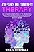 Acceptance and Commitment Therapy: The Ultimate Guide to Using ACT to Treat Stress, Anxiety, Depression, OCD, and More