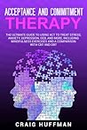 Acceptance and Commitment Therapy: The Ultimate Guide to Using ACT to Treat Stress, Anxiety, Depression, OCD, and More