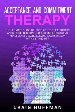 Acceptance and Commitment Therapy: The Ultimate Guide to Using ACT to Treat Stress, Anxiety, Depression, OCD, and More