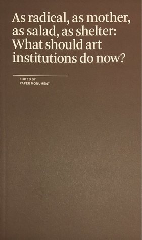 As radical, as mother, as salad, as shelter: What should art institutions do now? (Paperback)