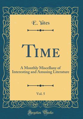 Time, Vol. 5: A Monthly Miscellany of Interesting and Amusing Literature (Classic Reprint)