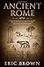 Ancient Rome: A Concise Overview of the Roman History and Mythology Including the Rise and Fall of the Roman Empire (Ancient History)