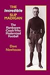 The Incredible Slip Madigan: The Flamboyant Coach Who Modernized Football