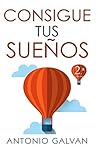 Consigue Tus Sueños: Aprende cómo hacer que tu mente y tus emociones se pongan de tu parte y te ayuden a conseguir lo que te propongas. (Spanish Edition)