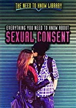 Everything You Need to Know about Sexual Consent (Need to Know Library)