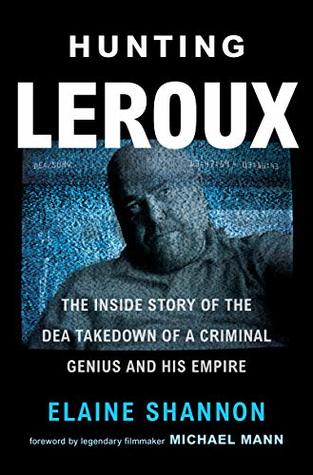 Hunting LeRoux: The Inside Story of the DEA Takedown of a Criminal Genius and His Empire – A Tech Kingpin, Cartel 4.0, and the Undercover Agents Who Brought Him Down (Kindle Edition)