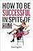 How to Be Successful in Spite of Yourself