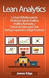 Lean Analytics: La Guía Definitiva para la Tendencia Ágil de Analítica, Analítica Avanzada, y Ciencia de Datos para Crear Startups Superiores y Dirigir Empresas (Spanish Edition)