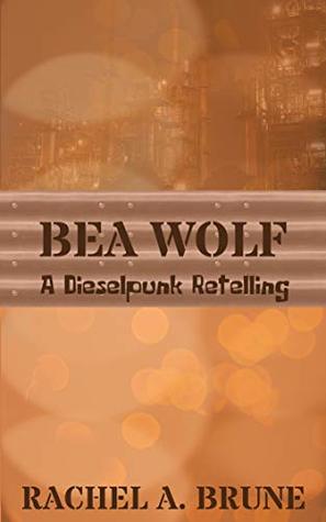 Bea Wolf: A Dieselpunk Retelling by Rachel A. Brune
