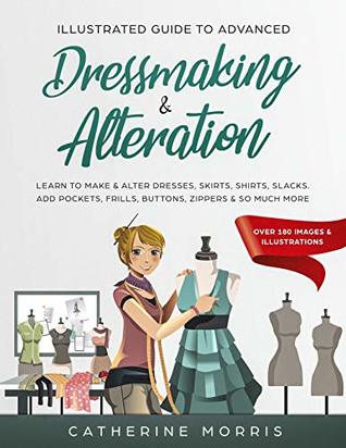 Illustrated Guide to Advanced Dressmaking & Alteration: Learn to Make & Alter Dresses, Skirts, Shirts, Slacks. Add Pockets, Frills, Buttons, Zippers & So Much More - Over 180 Images & Illustrations (Kindle Edition)