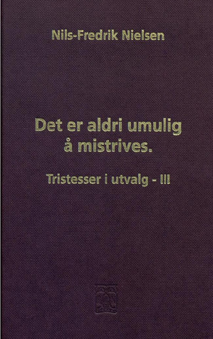 Det er aldri umulig å mistrives : tristesser i utvalg - III
