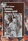 Еретичка, ставшая святой. Две жизни Жанны д'Арк Еретичка, ставшая святой. Две жизни Жанны д'Арк
