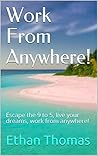 Work From Anywhere! : Escape the 9 to 5, live your dreams, work from anywhere!
