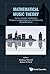 Mathematical Music Theory: Algebraic, Geometric, Combinatorial, Topological and Applied Approaches to Understanding Musical Phenomena (Mathematical Modeling)