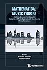 Mathematical Music Theory: Algebraic, Geometric, Combinatorial, Topological and Applied Approaches to Understanding Musical Phenomena (Mathematical Modeling)
