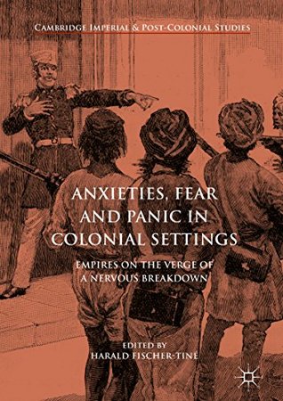 Anxieties, Fear and Panic in Colonial Settings: Empires on the Verge of a Nervous Breakdown (Kindle Edition)