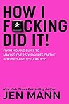 How I F*cking Did It: From Moving Elves to Making Over Six-Figures on the Internet and You Can Too Book cover for How I F*cking Did It: From Moving Elves to Making Over Six-Figures on the Internet and You Can Too