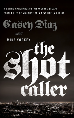 The Shot Caller: A Latino Gangbanger's Miraculous Escape from a Life of Violence to a New Life in Christ