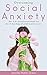 Overcoming Social Anxiety: How to Be Yourself and How to Stop Being Afraid of Social Interaction
