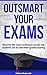 Outsmart Your Exams: 31 Test-Taking Strategies & Exam Technique Secrets for TOP Grades