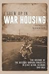I Grew Up in War Housing: The History of the Defense Housing Projects in East Alton, Illinois: 1941–1954 I Grew Up in War Housing: The History of the Defense Housing Projects in East Alton, Illinois: 1941–1954