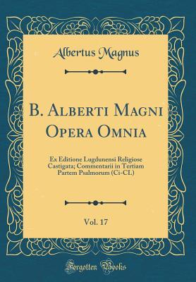 B. Alberti Magni Opera Omnia, Vol. 17: Ex Editione Lugdunensi Religiose Castigata; Commentarii in Tertiam Partem Psalmorum (Ci-CL) (Classic Reprint) (Latin Edition)