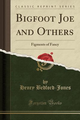 Bigfoot Joe and Others: Figments of Fancy (Classic Reprint)