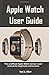 Apple Watch User Guide: The...
