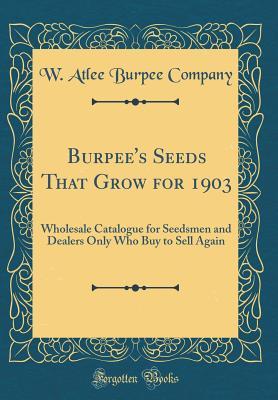 Burpee's Seeds That Grow for 1903: Wholesale Catalogue for Seedsmen and Dealers Only Who Buy to Sell Again (Classic Reprint)