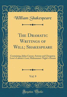 The Dramatic Writings of Will; Shakespeare, Vol. 9: Containing, Julius Caesar; Antony and Cleopatra; Love's Labour's Lost; Midsummer-Night's Dream