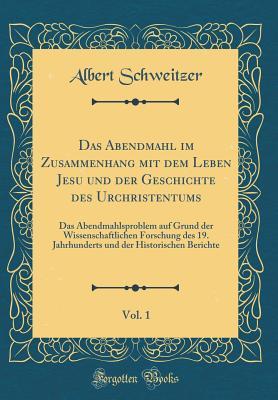 Das Abendmahl Im Zusammenhang Mit Dem Leben Jesu Und Der Geschichte Des Urchristentums, Vol. 1: Das Abendmahlsproblem Auf Grund Der Wissenschaftlichen Forschung Des 19. Jahrhunderts Und Der Historischen Berichte (Classic Reprint)