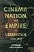 Cinema, Nation, and Empire in Uzbekistan, 1919-1937 by Cloé Drieu