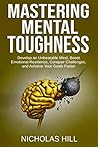 Mastering Mental Toughness: Develop an Unbeatable Mind, Boost Emotional Resilience, Conquer Challenges, and Achieve Your Goals Faster