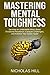 Mastering Mental Toughness: Develop an Unbeatable Mind, Boost Emotional Resilience, Conquer Challenges, and Achieve Your Goals Faster