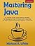 Mastering Java: An Effective Project Based Approach including Web Development, Data Structures, GUI Programming and Object Oriented Programming (Beginner to Advanced)