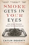 Smoke Gets in Your Eyes: And Other Lessons from the Crematory