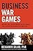 Business War Games: How Large, Small, and New Companies Can Vastly Improve Their Strategies and Outmaneuver the Competition