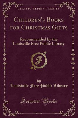 Children's Books for Christmas Gifts: Recommended by the Louisville Free Public Library (Classic Reprint)