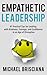 Empathetic Leadership: 47 Practical Tips for Leading with Kindness, Courage, and Confidence in an Age of Disruption