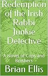Redemption of the Irish Rabbi Junkie Detective: A Novel of Cops and Brothers