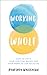 Working Whole: How to Unite Your Spiritual Beliefs and Your Work to Live Fulfilled