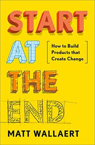 Start at the End: How to Build Products That Create Change (Kindle Edition)