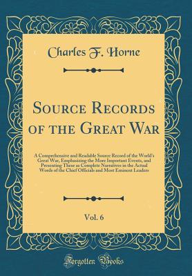 Source Records of the Great War, Vol. 6: A Comprehensive and Readable Source Record of the World's Great War, Emphasizing the More Important Events, ... of the Chief Officials and Most Eminent Le (Hardcover)