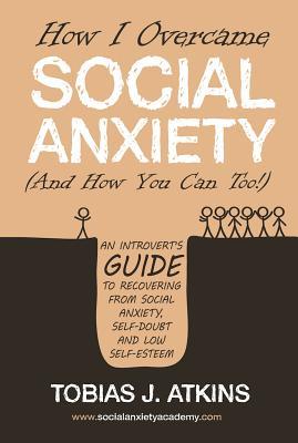 How I Overcame Social Anxiety: An Introvert’s Guide to Recovering From Social Anxiety, Self-Doubt and Low Self-Esteem